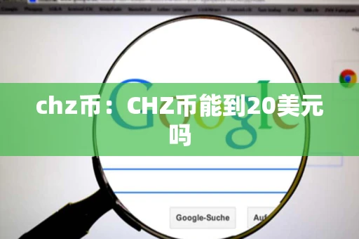 chz币：CHZ币能到20美元吗