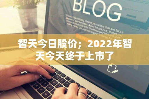 智天今日股价；2022年智天今天终于上市了