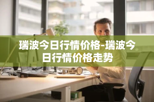 瑞波今日行情价格-瑞波今日行情价格走势