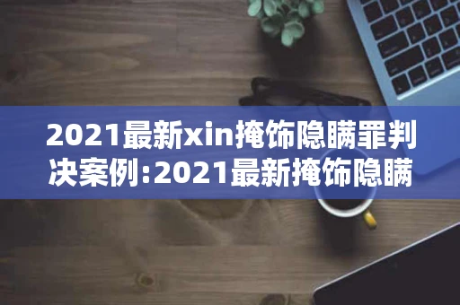 2021最新xin掩饰隐瞒罪判决案例:2021最新掩饰隐瞒罪判决案例未遂