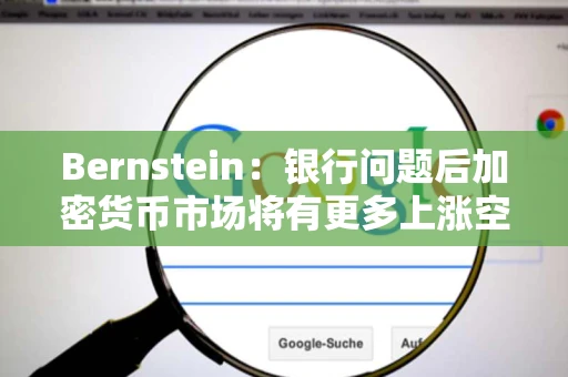 Bernstein：银行问题后加密货币市场将有更多上涨空间