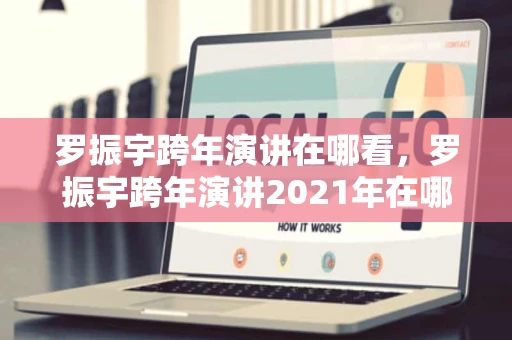 罗振宇跨年演讲在哪看，罗振宇跨年演讲2021年在哪直播