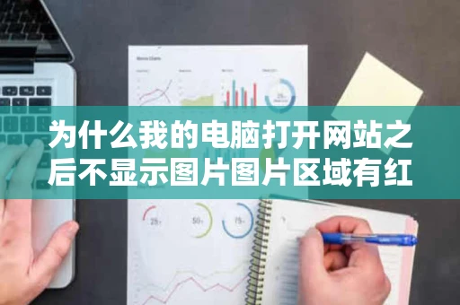 为什么我的电脑打开网站之后不显示图片图片区域有红色的小差符号
