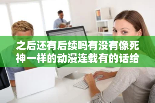 之后还有后续吗有没有像死神一样的动漫连载有的话给个网站啊谢谢