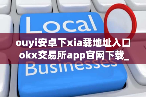 ouyi安卓下xia载地址入口 okx交易所app官网下载_okx交易所2023最新版v6.0.25