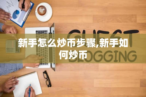 新手怎么炒币步骤,新手如何炒币
