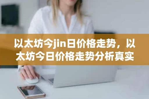 以太坊今jin日价格走势，以太坊今日价格走势分析真实