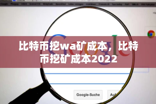 比特币挖wa矿成本，比特币挖矿成本2022