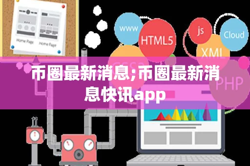 币圈最新消息;币圈最新消息快讯app