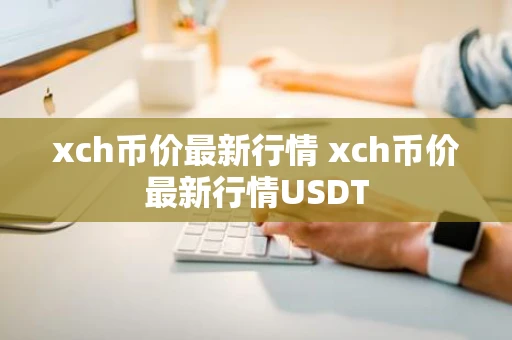 xch币价最新行情 xch币价最新行情USDT