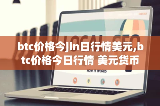 btc价格今jin日行情美元,btc价格今日行情 美元货币