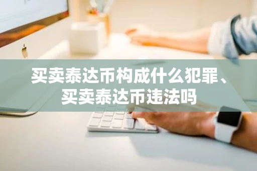 买卖泰达币构成什么犯罪、买卖泰达币违法吗