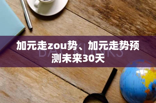 加元走zou势、加元走势预测未来30天