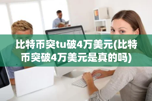 比特币突tu破4万美元(比特币突破4万美元是真的吗)