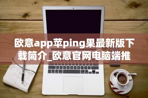 欧意app苹ping果最新版下载简介_欧意官网电脑端推荐