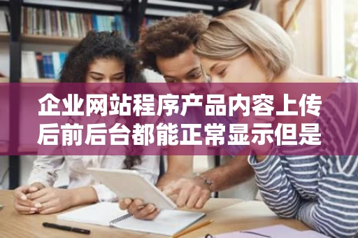 企业网站程序产品内容上传后前后台都能正常显示但是MDB数据库里