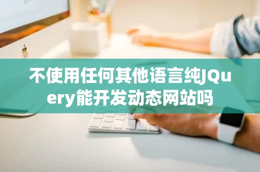 不使用任何其他语言纯JQuery能开发动态网站吗