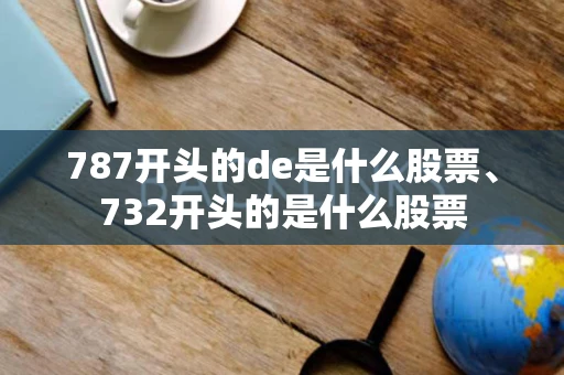 787开头的de是什么股票、732开头的是什么股票