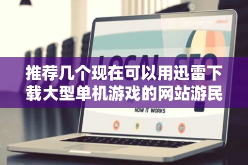 推荐几个现在可以用迅雷下载大型单机游戏的网站游民星空不好使了