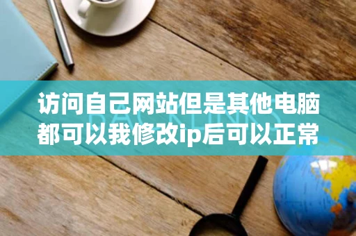 访问自己网站但是其他电脑都可以我修改ip后可以正常访问了怎么