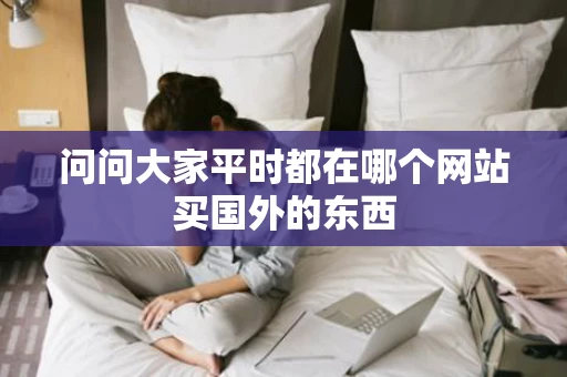 问问大家平时都在哪个网站买国外的东西