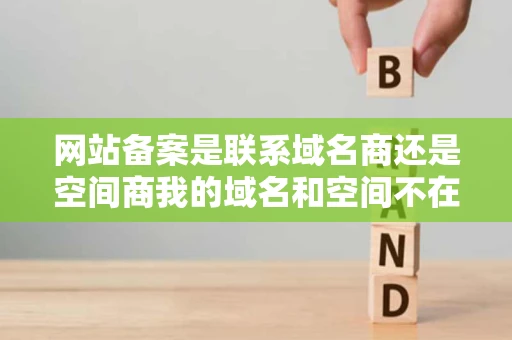网站备案是联系域名商还是空间商我的域名和空间不在一起可以吗