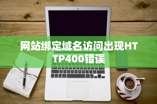 网站绑定域名访问出现HTTP400错误