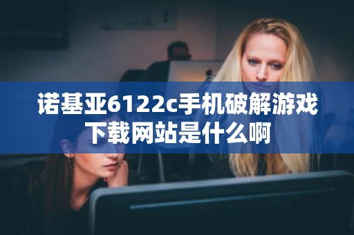 诺基亚6122c手机破解游戏下载网站是什么啊