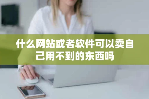 什么网站或者软件可以卖自己用不到的东西吗