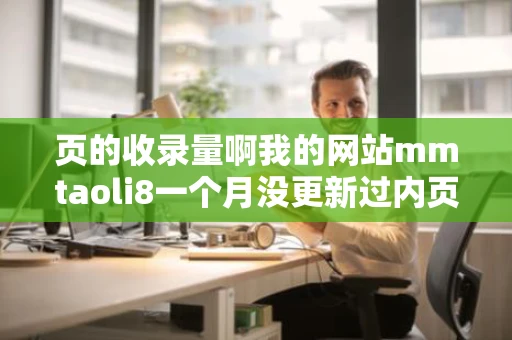 页的收录量啊我的网站mmtaoli8一个月没更新过内页收录了求指导
