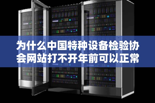 为什么中国特种设备检验协会网站打不开年前可以正常使用资料都