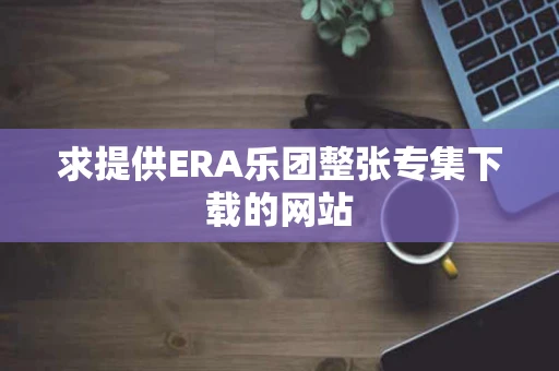 求提供ERA乐团整张专集下载的网站