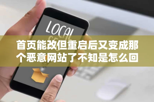 首页能改但重启后又变成那个恶意网站了不知是怎么回事大家帮忙