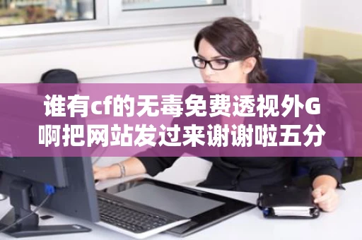 谁有cf的无毒免费透视外G啊把网站发过来谢谢啦五分悬赏