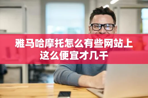 雅马哈摩托怎么有些网站上这么便宜才几千