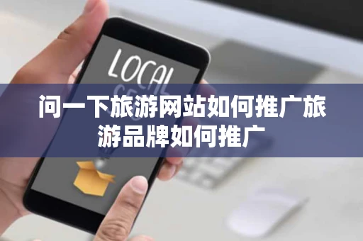 问一下旅游网站如何推广旅游品牌如何推广