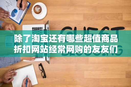 除了淘宝还有哪些超值商品折扣网站经常网购的友友们推荐一下吧