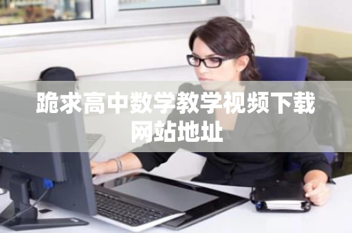 跪求高中数学教学视频下载网站地址