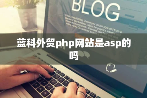 蓝科外贸php网站是asp的吗 蓝科外贸php网站是asp的吗