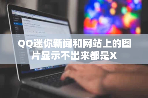 QQ迷你新闻和网站上的图片显示不出来都是X