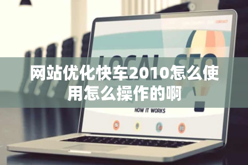 网站优化快车2010怎么使用怎么操作的啊