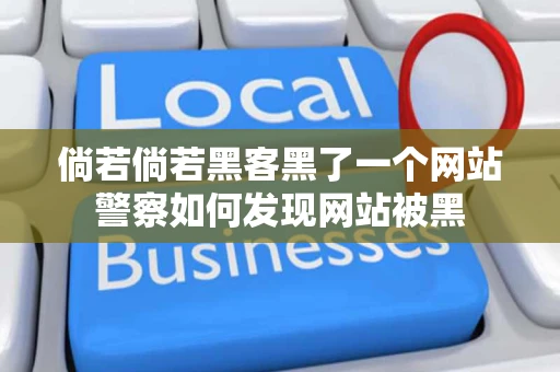 倘若倘若黑客黑了一个网站警察如何发现网站被黑 倘若倘若黑客黑了一个网站警察如何发现网站被黑
