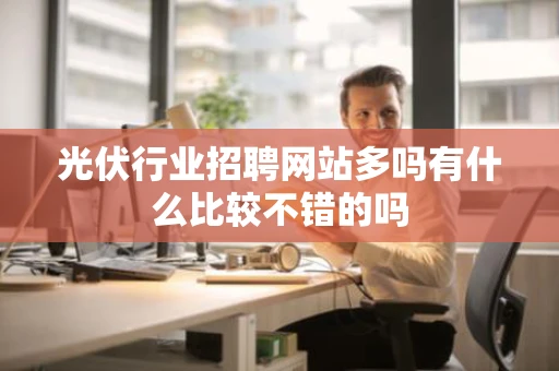 光伏行业招聘网站多吗有什么比较不错的吗