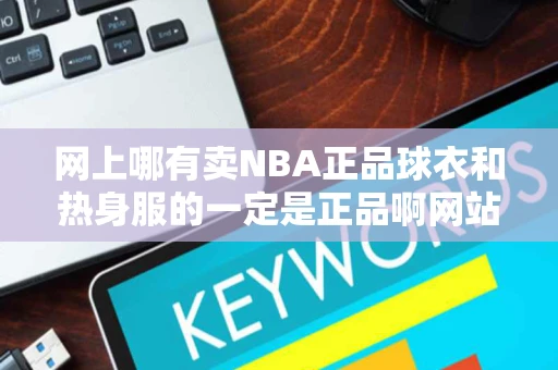 网上哪有卖NBA正品球衣和热身服的一定是正品啊网站好的多追加分