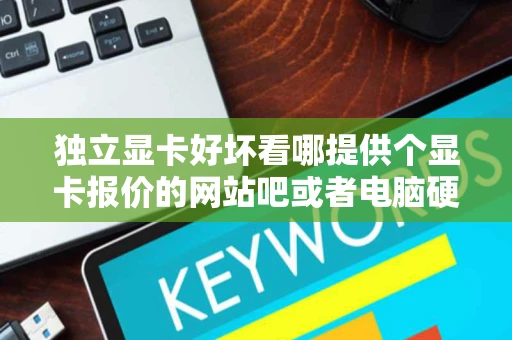 独立显卡好坏看哪提供个显卡报价的网站吧或者电脑硬件论坛什么的