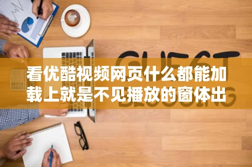 看优酷视频网页什么都能加载上就是不见播放的窗体出现其它网站
