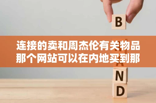 连接的卖和周杰伦有关物品那个网站可以在内地买到那里的东西吗