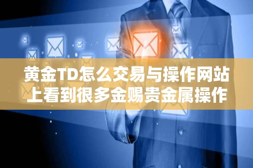 黄金TD怎么交易与操作网站上看到很多金赐贵金属操作建议准不