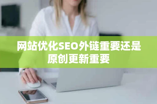 网站优化SEO外链重要还是原创更新重要