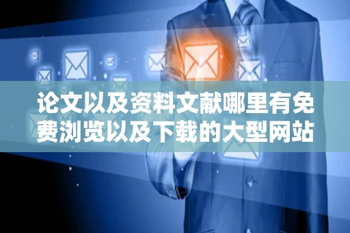 论文以及资料文献哪里有免费浏览以及下载的大型网站呀貌似到处都